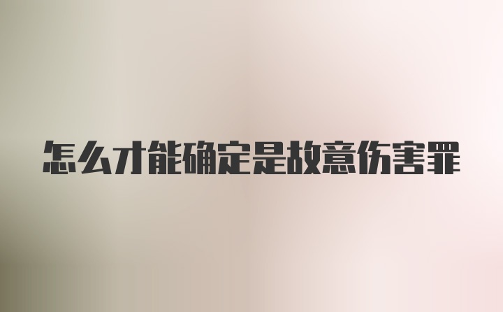 怎么才能确定是故意伤害罪