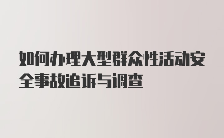 如何办理大型群众性活动安全事故追诉与调查