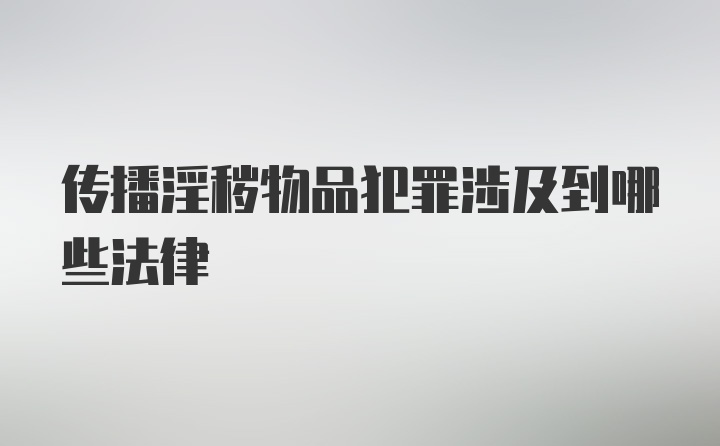 传播淫秽物品犯罪涉及到哪些法律