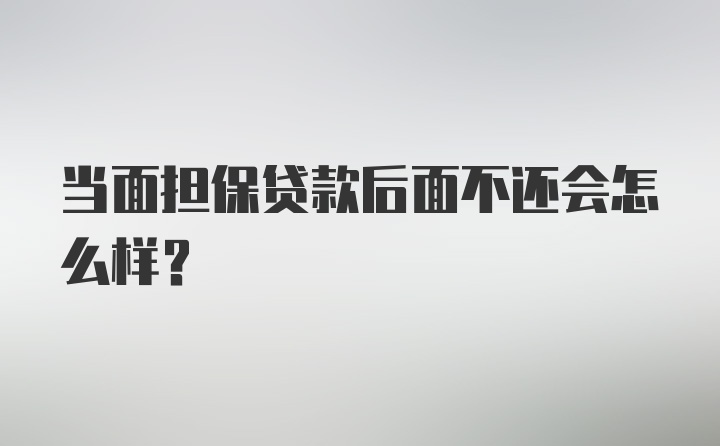 当面担保贷款后面不还会怎么样？