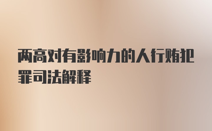 两高对有影响力的人行贿犯罪司法解释