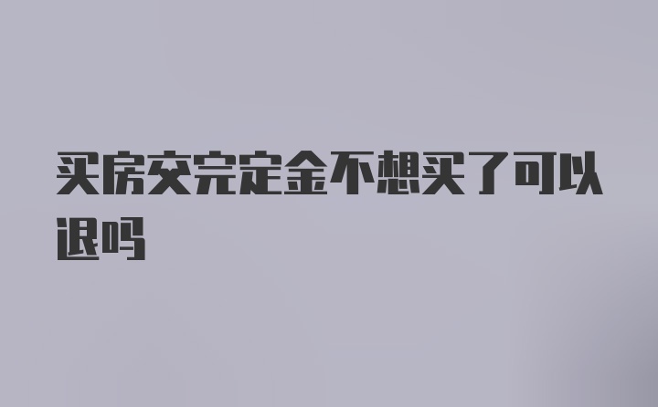 买房交完定金不想买了可以退吗