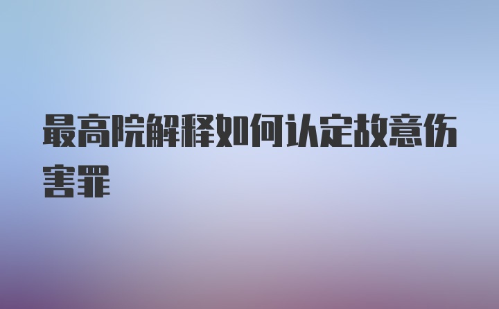 最高院解释如何认定故意伤害罪