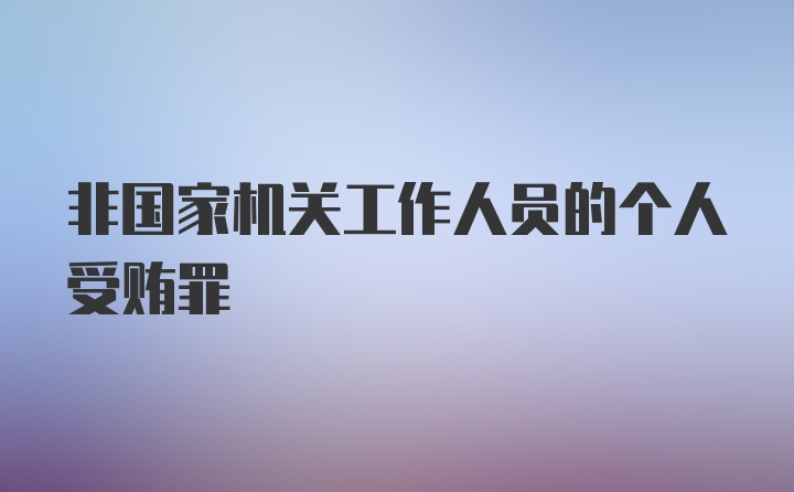 非国家机关工作人员的个人受贿罪