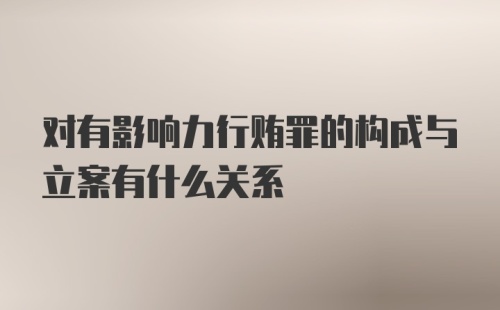 对有影响力行贿罪的构成与立案有什么关系