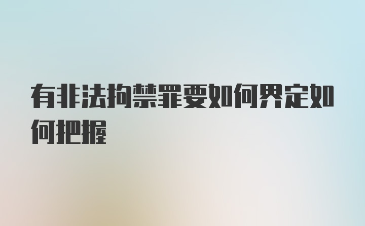 有非法拘禁罪要如何界定如何把握