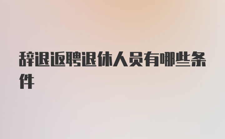 辞退返聘退休人员有哪些条件