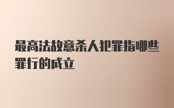 最高法故意杀人犯罪指哪些罪行的成立