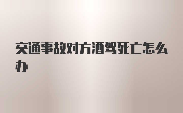 交通事故对方酒驾死亡怎么办