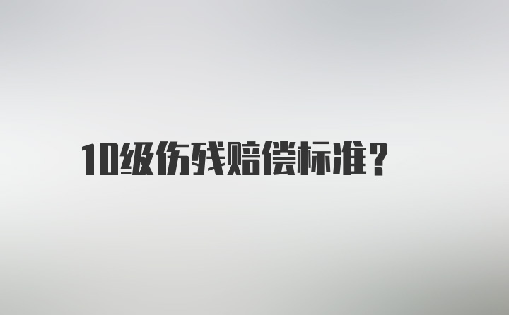 10级伤残赔偿标准？