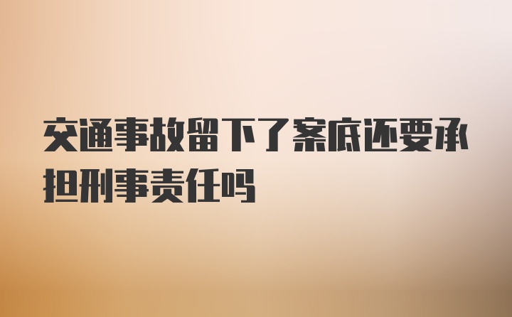 交通事故留下了案底还要承担刑事责任吗