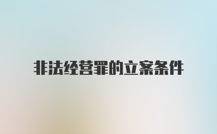 非法经营罪的立案条件