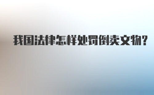 我国法律怎样处罚倒卖文物？