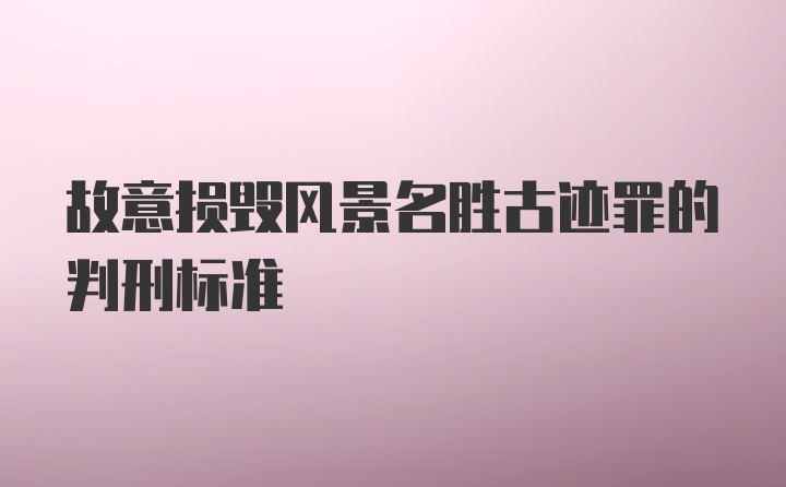 故意损毁风景名胜古迹罪的判刑标准