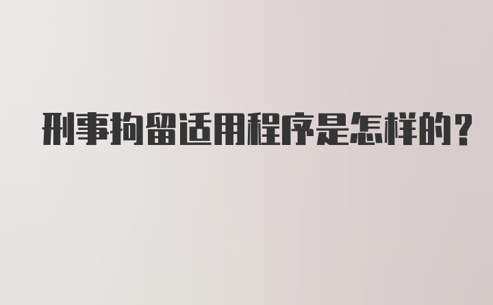 刑事拘留适用程序是怎样的？