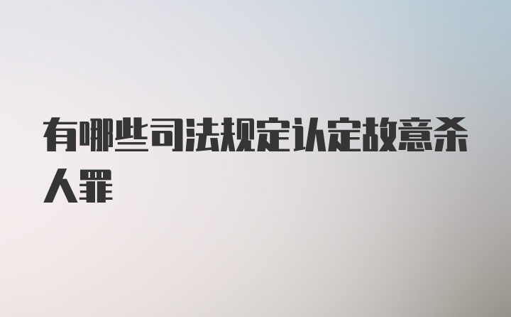 有哪些司法规定认定故意杀人罪