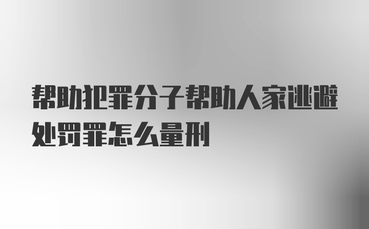 帮助犯罪分子帮助人家逃避处罚罪怎么量刑