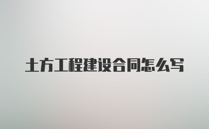 土方工程建设合同怎么写