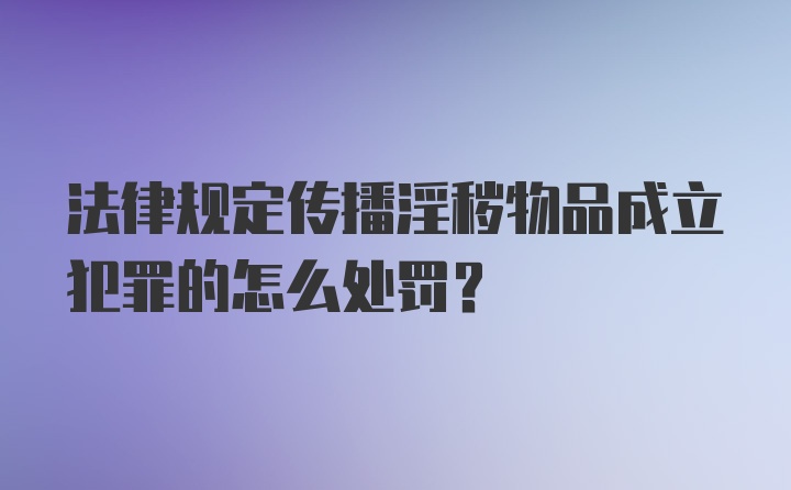 法律规定传播淫秽物品成立犯罪的怎么处罚？