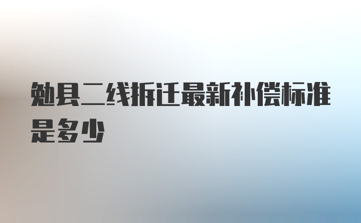 勉县二线拆迁最新补偿标准是多少