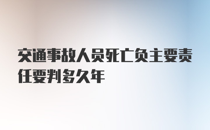 交通事故人员死亡负主要责任要判多久年