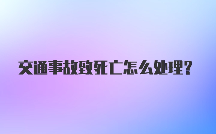 交通事故致死亡怎么处理？