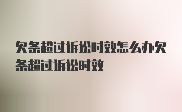 欠条超过诉讼时效怎么办欠条超过诉讼时效