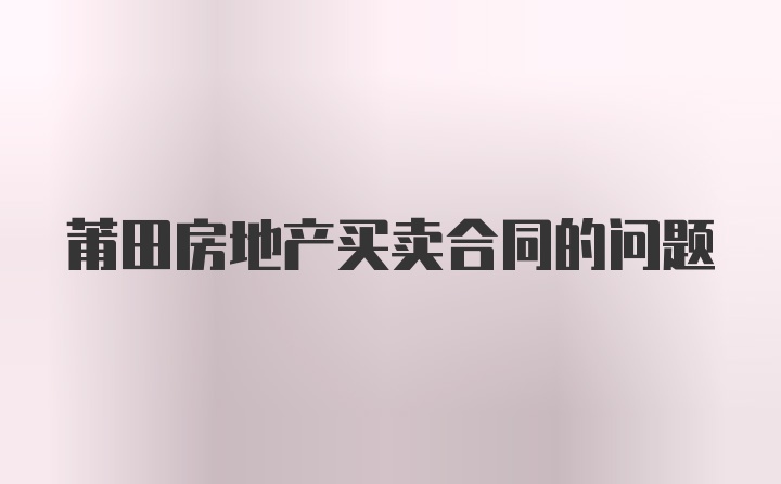 莆田房地产买卖合同的问题