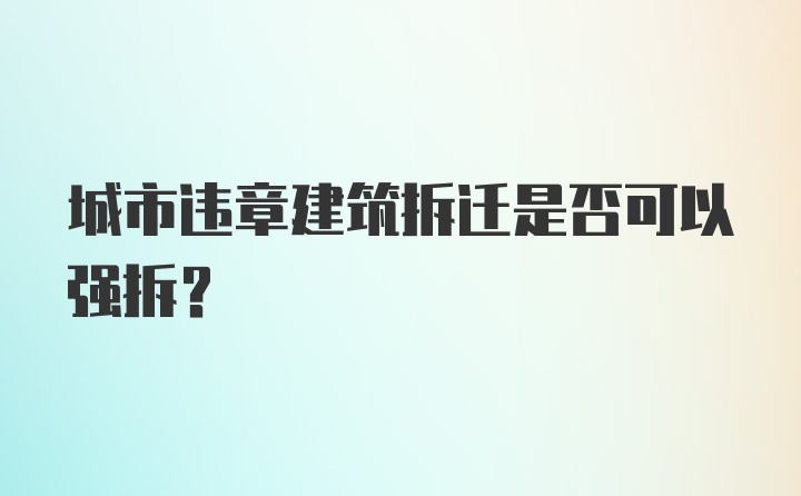 城市违章建筑拆迁是否可以强拆？