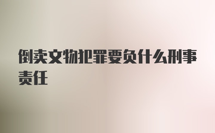 倒卖文物犯罪要负什么刑事责任