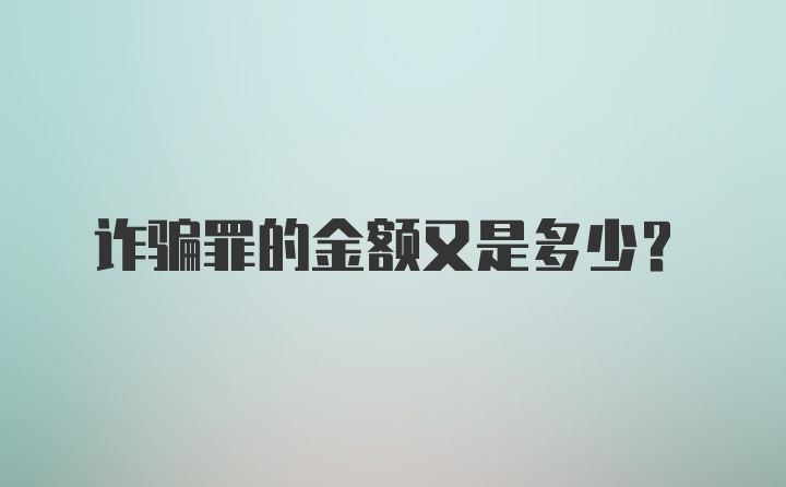 诈骗罪的金额又是多少？