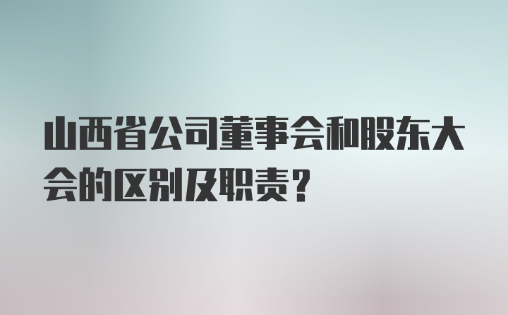 山西省公司董事会和股东大会的区别及职责？