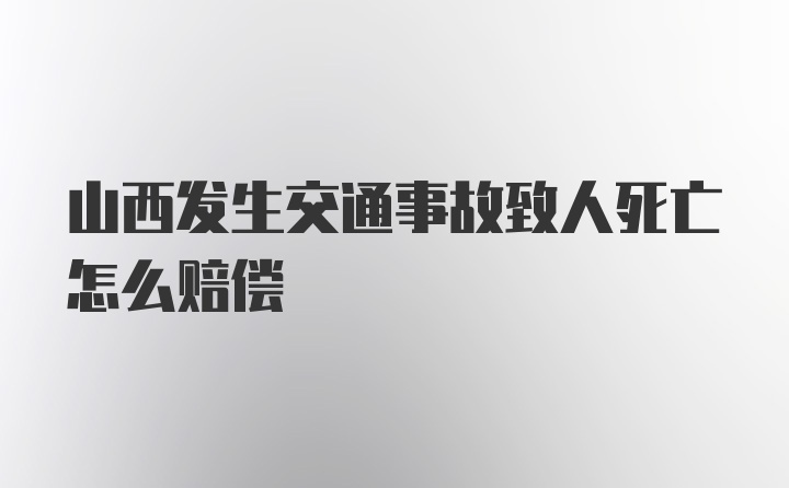 山西发生交通事故致人死亡怎么赔偿