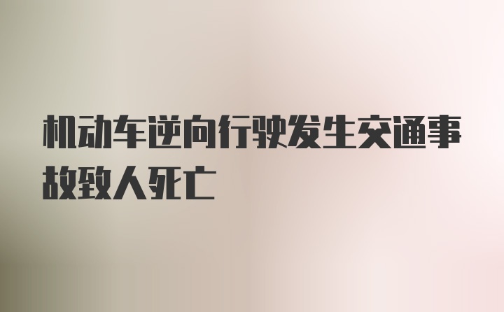 机动车逆向行驶发生交通事故致人死亡