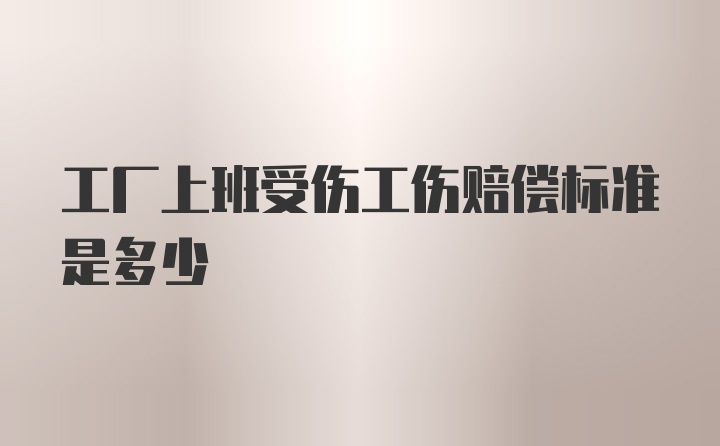 工厂上班受伤工伤赔偿标准是多少