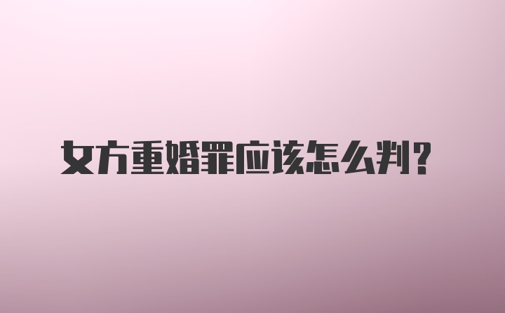 女方重婚罪应该怎么判？