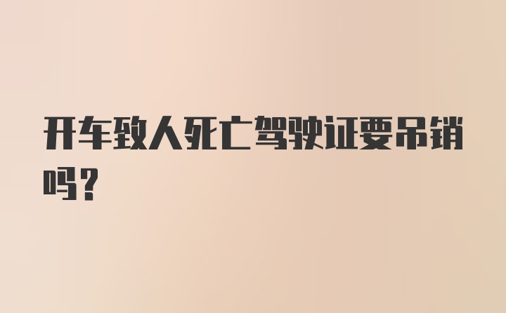 开车致人死亡驾驶证要吊销吗？