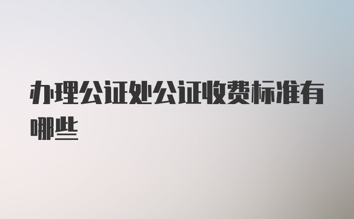 办理公证处公证收费标准有哪些