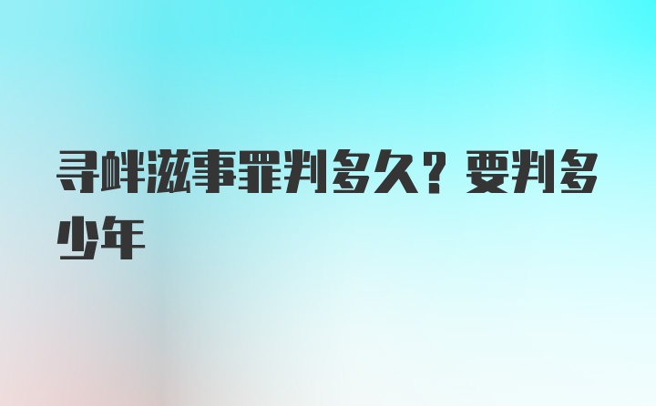 寻衅滋事罪判多久?要判多少年