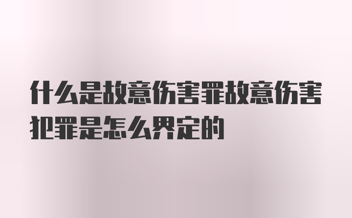 什么是故意伤害罪故意伤害犯罪是怎么界定的