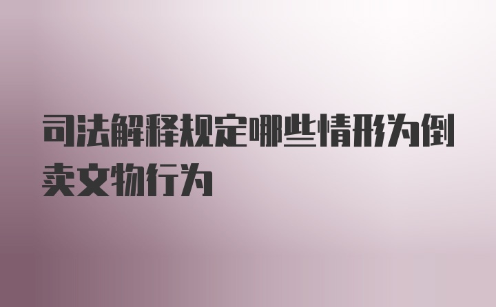 司法解释规定哪些情形为倒卖文物行为