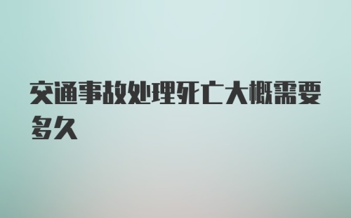 交通事故处理死亡大概需要多久