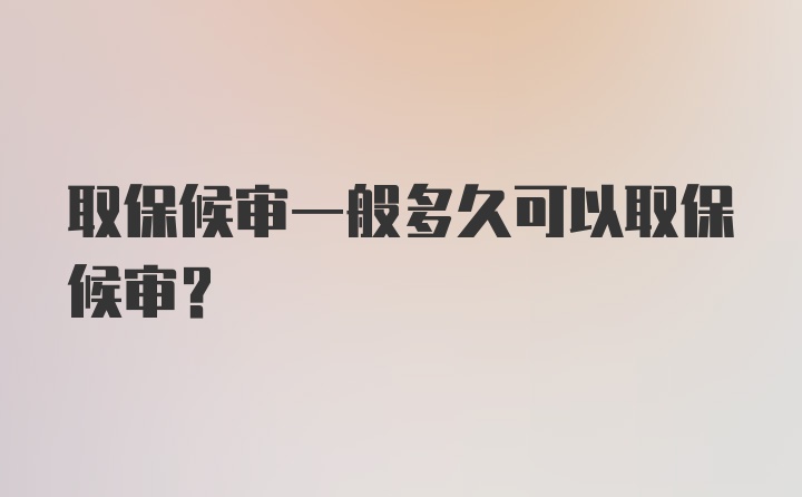 取保候审一般多久可以取保候审？