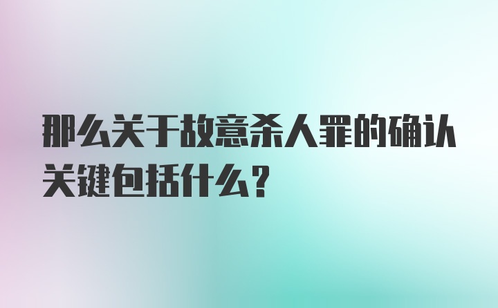 那么关于故意杀人罪的确认关键包括什么？