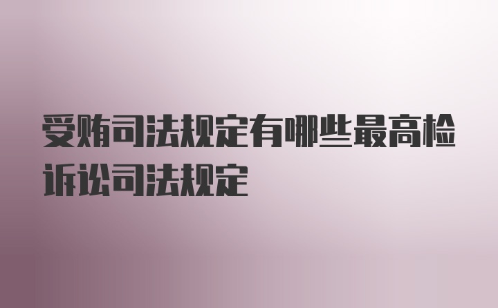 受贿司法规定有哪些最高检诉讼司法规定