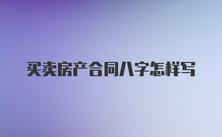 买卖房产合同八字怎样写