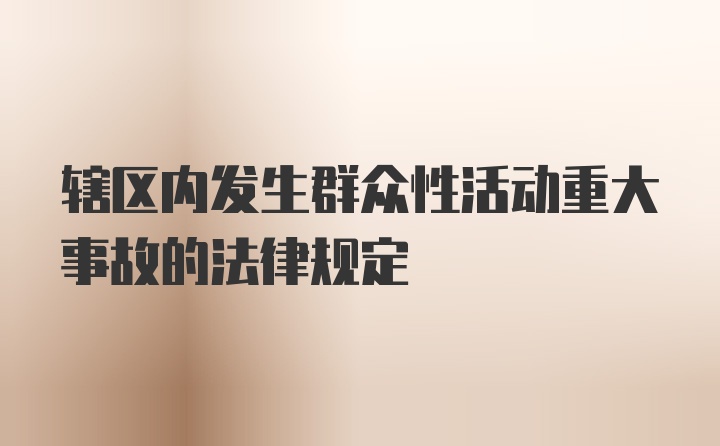 辖区内发生群众性活动重大事故的法律规定