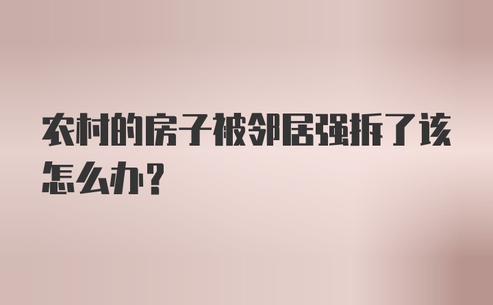 农村的房子被邻居强拆了该怎么办？