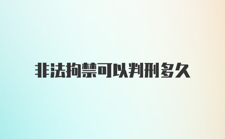 非法拘禁可以判刑多久