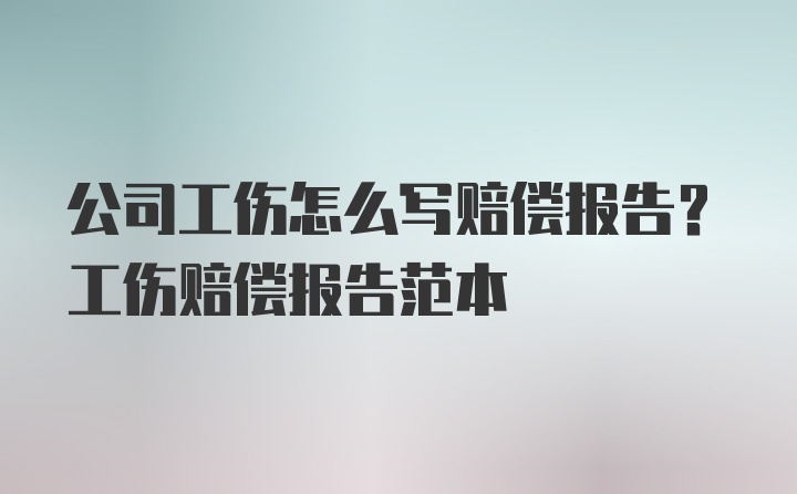 公司工伤怎么写赔偿报告？工伤赔偿报告范本